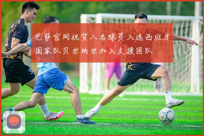 巴萨官网祝贺八名球员入选西班牙国家队贝尔纳尔加入支援团队