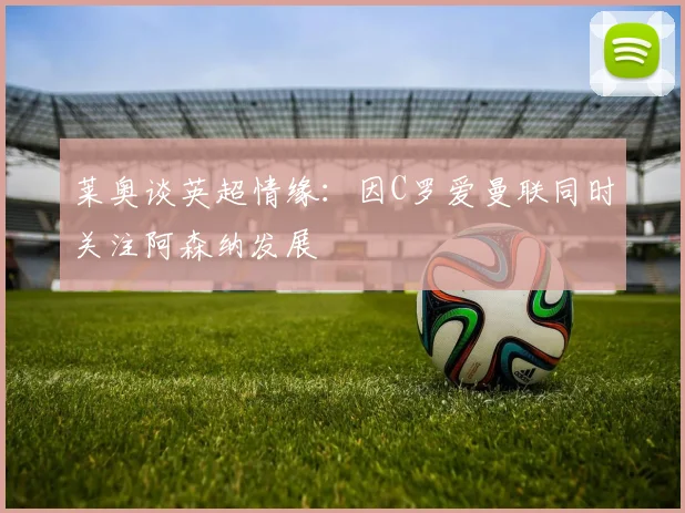 莱奥谈英超情缘：因C罗爱曼联同时关注阿森纳发展