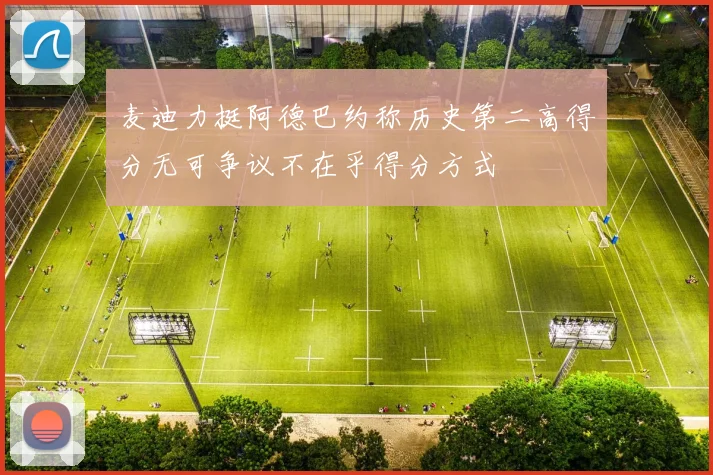 麦迪力挺阿德巴约称历史第二高得分无可争议不在乎得分方式