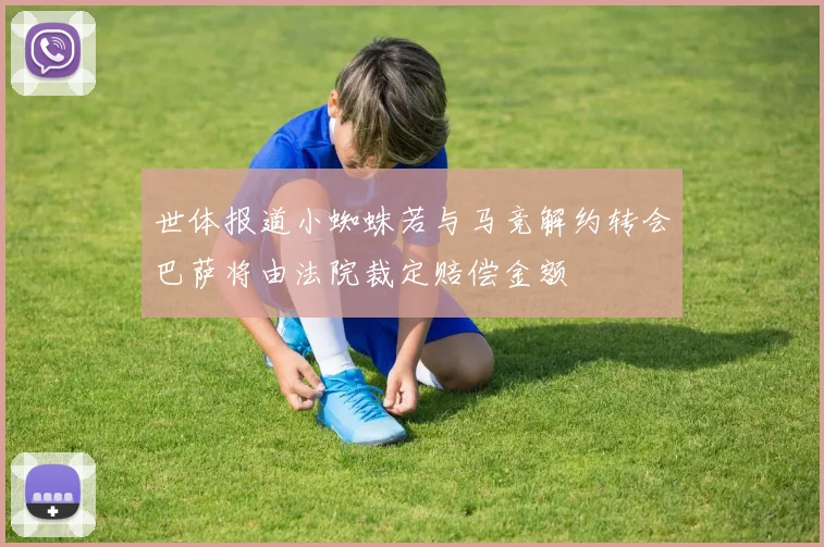 世体报道小蜘蛛若与马竞解约转会巴萨将由法院裁定赔偿金额