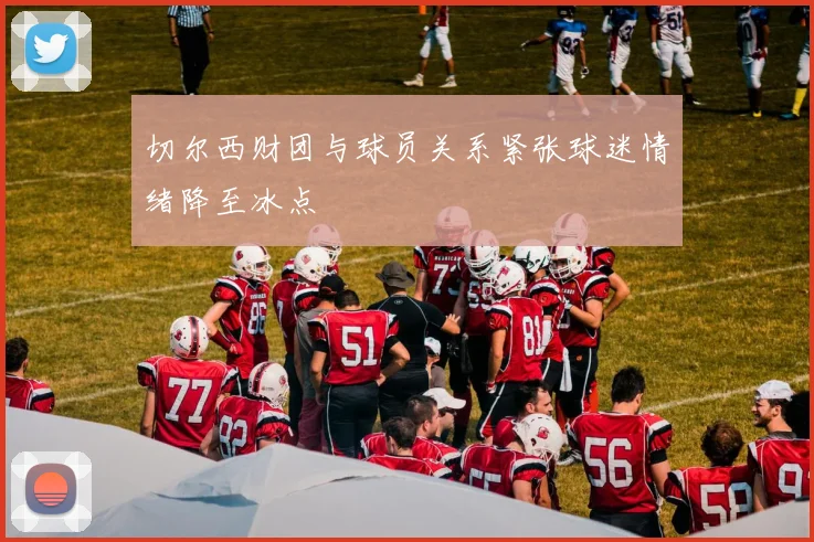切尔西财团与球员关系紧张球迷情绪降至冰点