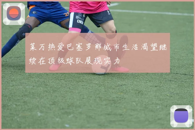 莱万热爱巴塞罗那城市生活渴望继续在顶级球队展现实力