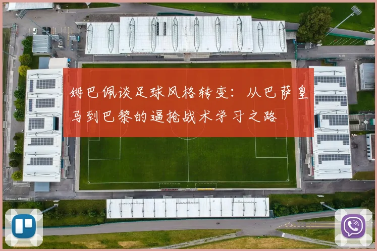 姆巴佩谈足球风格转变：从巴萨皇马到巴黎的逼抢战术学习之路